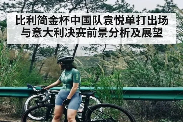 比利简金杯中国队袁悦单打出场与意大利决赛前景分析及展望