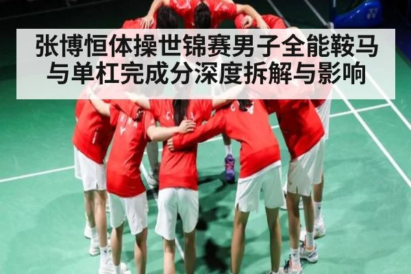 张博恒体操世锦赛男子全能鞍马与单杠完成分深度拆解与影响