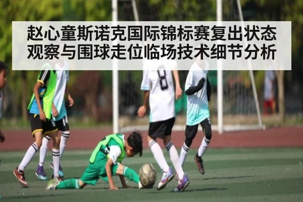 赵心童斯诺克国际锦标赛复出状态观察与围球走位临场技术细节分析